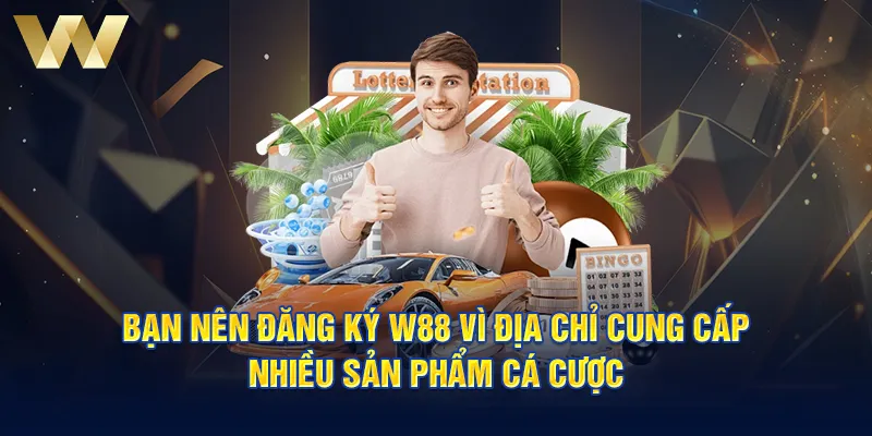 Bạn nên đăng ký W88 vì địa chỉ cung cấp nhiều sản phẩm cá cược