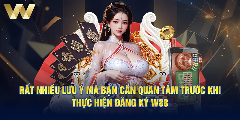 Rất nhiều lưu ý mà bạn cần quan tâm trước khi thực hiện đăng ký W88