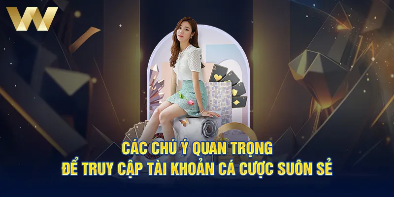 Các chú ý quan trọng để truy cập tài khoản cá cược suôn sẻ