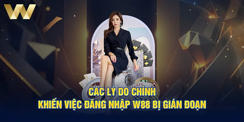 Các lý do chính khiến việc đăng nhập W88 bị gián đoạn 