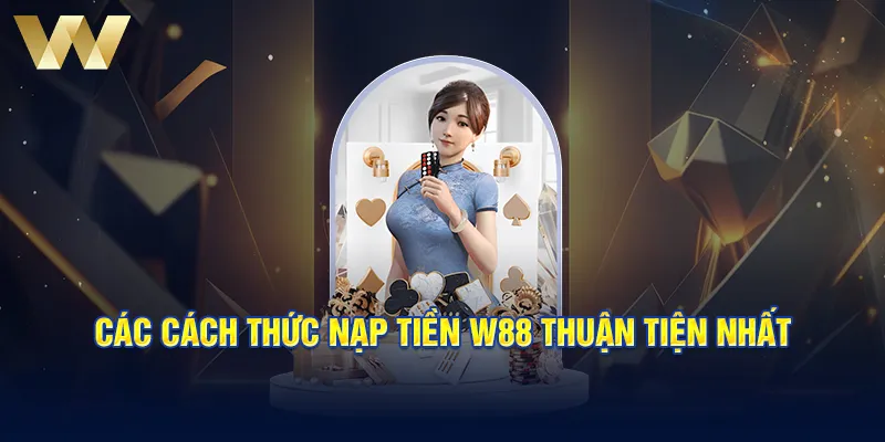 Các cách thức nạp tiền W88 thuận tiện nhất