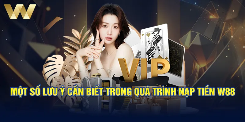 Một số lưu ý cần biết trong quá trình nạp tiền W88