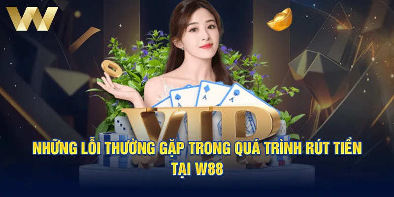 Những lỗi thường gặp trong quá trình rút tiền tại W88