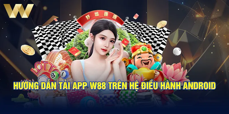 Hướng dẫn tải app W88 trên hệ điều hành Android