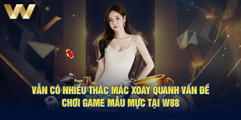 Vẫn có nhiều thắc mắc xoay quanh vấn đề chơi game mẫu mực tại W88