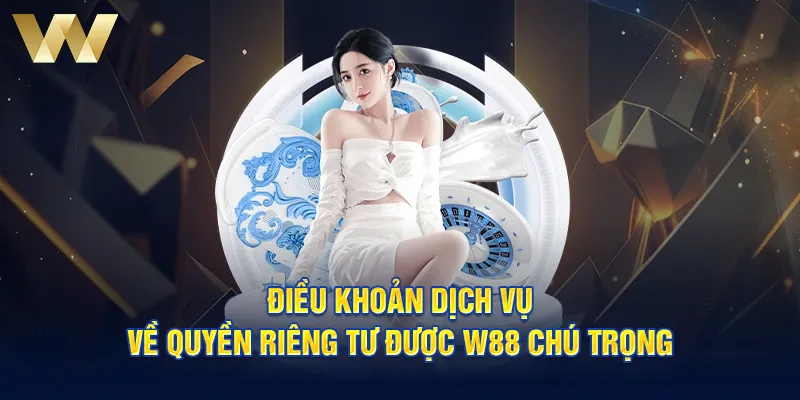 Điều khoản dịch vụ về quyền riêng tư được W88 chú trọng 