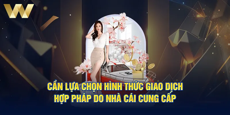 Cần lựa chọn hình thức giao dịch hợp pháp do nhà cái cung cấp 