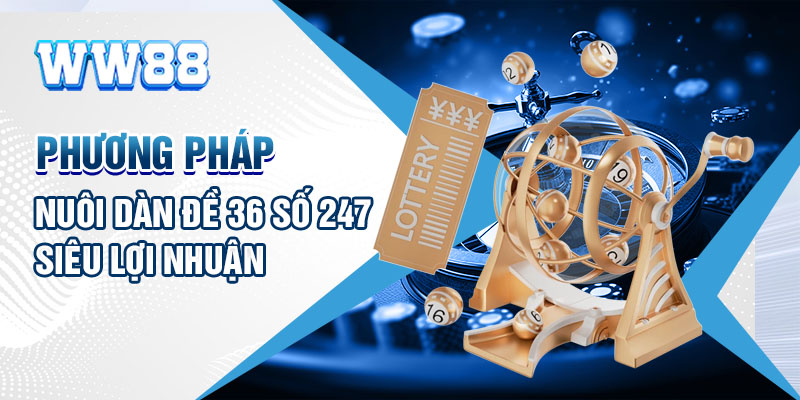 Phương pháp nuôi dàn đề 36 số 247 siêu lợi nhuận